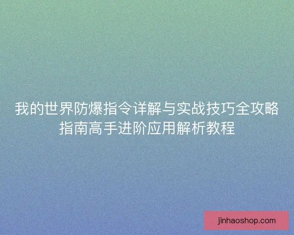 我的世界防爆指令详解与实战技巧全攻略指南高手进阶应用解析教程