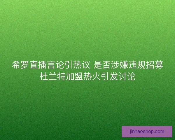 希罗直播言论引热议 是否涉嫌违规招募杜兰特加盟热火引发讨论