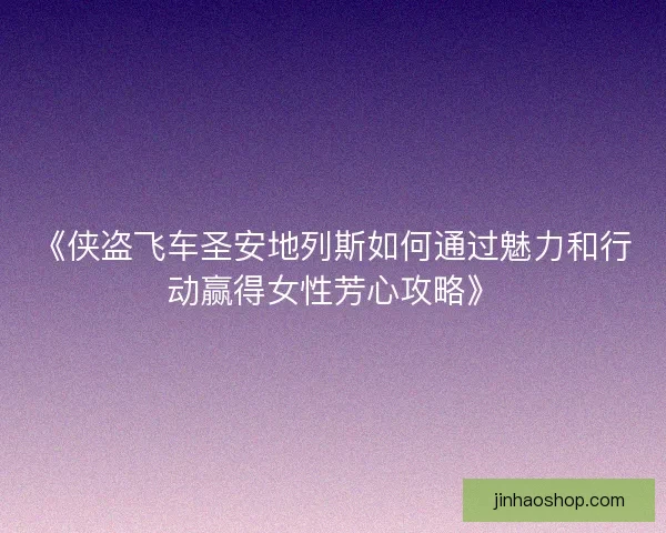 《侠盗飞车圣安地列斯如何通过魅力和行动赢得女性芳心攻略》